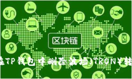 : 如何在TP钱包中删除波场（TRON）转账记录？