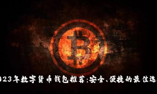 2023年数字货币钱包推荐：安全、便捷的最佳选择